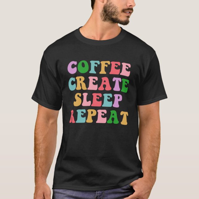 Coffee Create Sleep Repeat  Cute Artwork Creatives T-Shirt (Front)