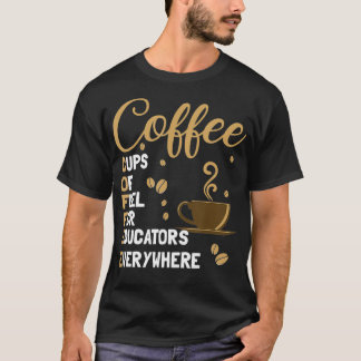 Coffee Cups Of Fuel For Educators Everywhere Funny T-Shirt