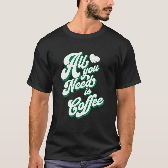 Coffee  Cute I Love Coffee All You Need is Coffee T-Shirt (Front)
