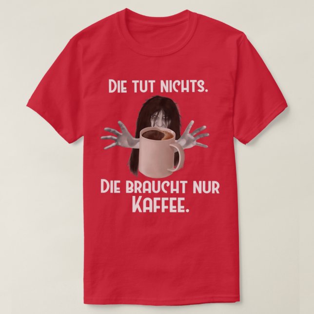 Coffee Die tut nichts Sie braucht nur Kaffee 3 T-Shirt (Design Front)