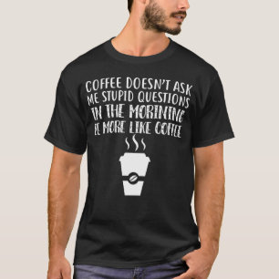 Coffee Doesn't Ask Me Stupid Questions T-Shirt