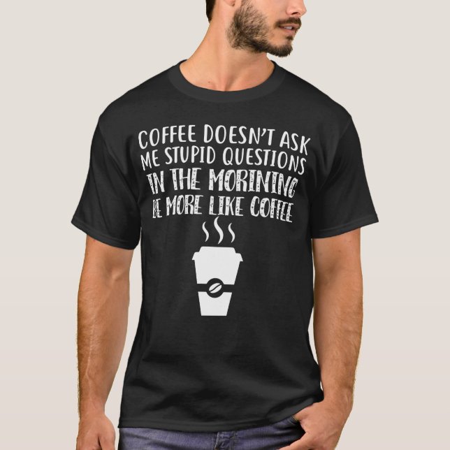 Coffee Doesn't Ask Me Stupid Questions T-Shirt (Front)
