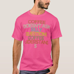 Coffee doesnt ask silly questions coffee understan T-Shirt