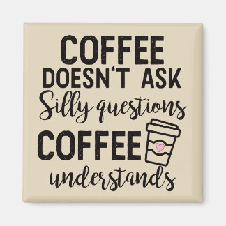 Coffee Doesn't Ask Silly Questions Magnet