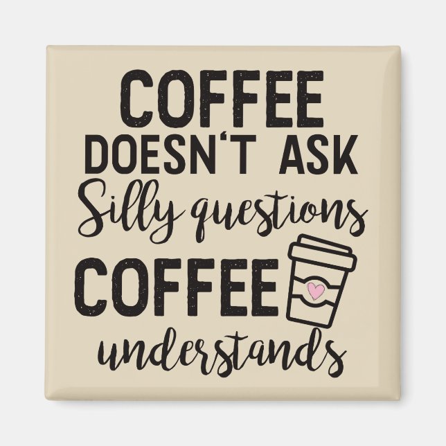 Coffee Doesn't Ask Silly Questions Magnet (Front)