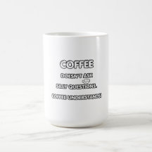 Coffee does't ask silly questions. Coffee understa