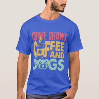 Coffee Dogs Crime Shows Funny Coffee Dog Lovers fr T-Shirt
