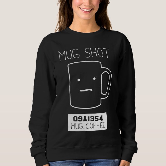 Coffee Drinker Gift Pun Mug Shot Sweatshirt (Front)