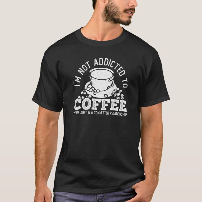 Coffee Enthusiast Im Not Addicted To Coffee   T-Shirt (Front)