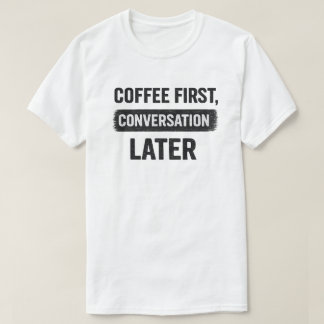 Coffee First, Conversation Later Quote T-Shirt