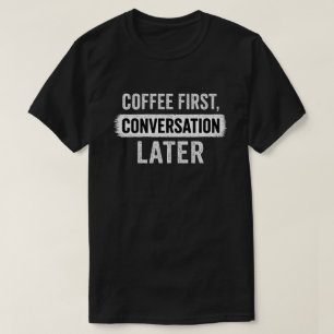 Coffee First, Conversation Later Quote T-Shirt