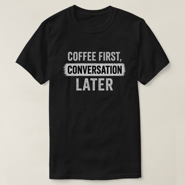 Coffee First, Conversation Later Quote T-Shirt (Design Front)