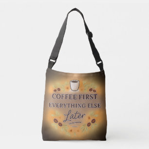 Coffee First, Everything Else Later – coffee lover Crossbody Bag