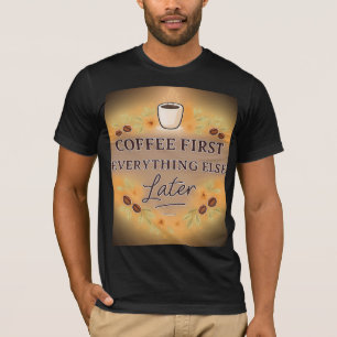 Coffee First, Everything Else Later – coffee lover T-Shirt