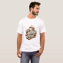 Coffee First – Funny Coffee Lover T-Shirt