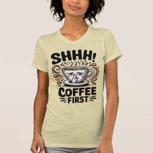 Coffee First Funny Coffee Lovers Shhh T-Shirt