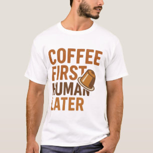 Coffee First Human Later Funny Coffee Lover Design T-Shirt