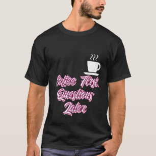 Coffee First Questions Later T-Shirt