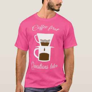 Coffee first questions later T-Shirt