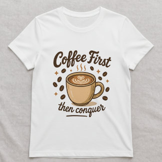 Coffee First Then Conquer Tee; Cute Coffee Lover T-Shirt