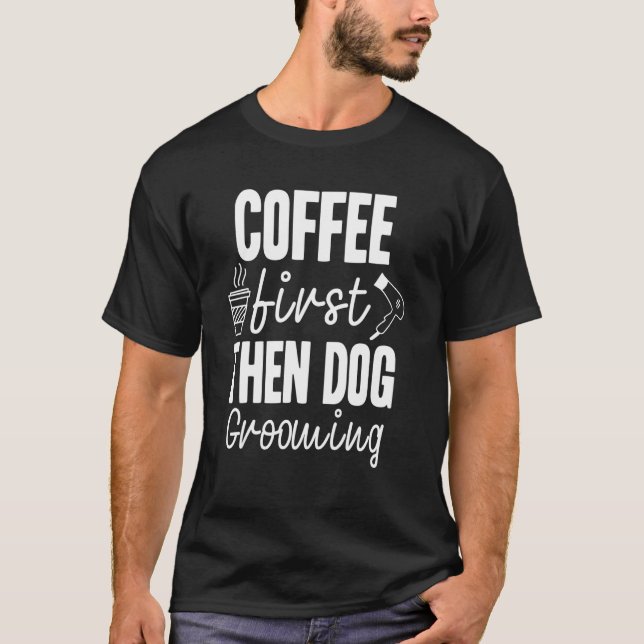 Coffee First Then Dog Grooming T-Shirt (Front)