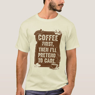 Coffee First, Then I'll Pretend To Care T-Shirt