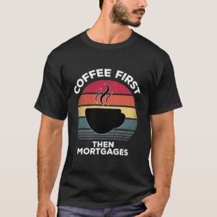 Coffee First Then Mortgages Underwriter Gift For M T-Shirt