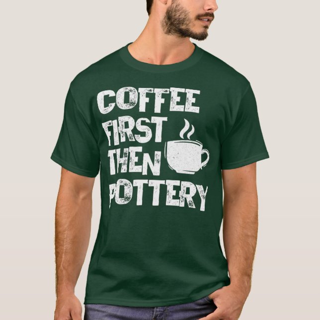 Coffee First Then Pottery Ceramist Pot Kiln Mud T-Shirt (Front)