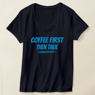 Coffee First Then Talk – Funny Morning T-Shirt 