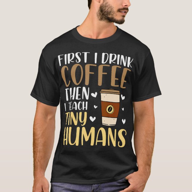 Coffee First Then Teach Tiny Humans Funny Daycare  T-Shirt (Front)