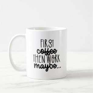 Coffee First, Work Maybe - Sarcastic Quote Coffee Mug