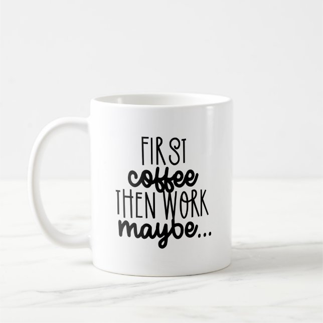 Coffee First, Work Maybe - Sarcastic Quote Coffee Mug (Left)