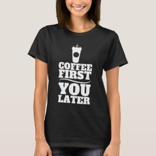 Coffee First, You Later Paper Coffee Cup T-Shirt