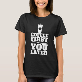 Coffee First, You Later Paper Coffee Cup T-Shirt