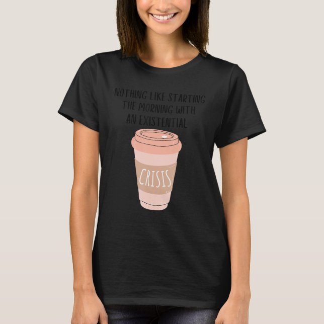 Coffee Gen Z Nihilism Existential Crisis Dank Meme T-Shirt (Front)