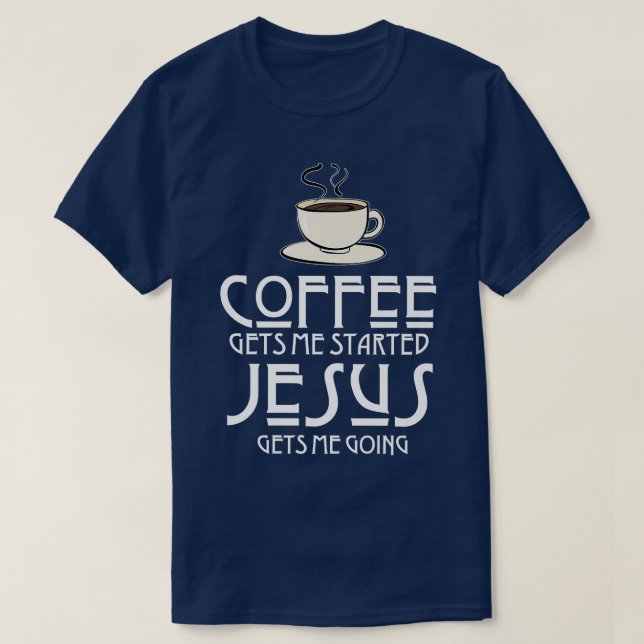 Coffee Gets Me Started Jesus Gets Me Going Christi T-Shirt (Design Front)