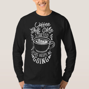 Coffee Gets Me Started Jesus Keeps Me Going Caffei T-Shirt