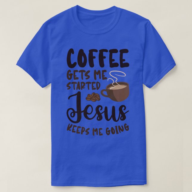 Coffee Gets Me Started Jesus Keeps Me Going Caffei T-Shirt (Design Front)