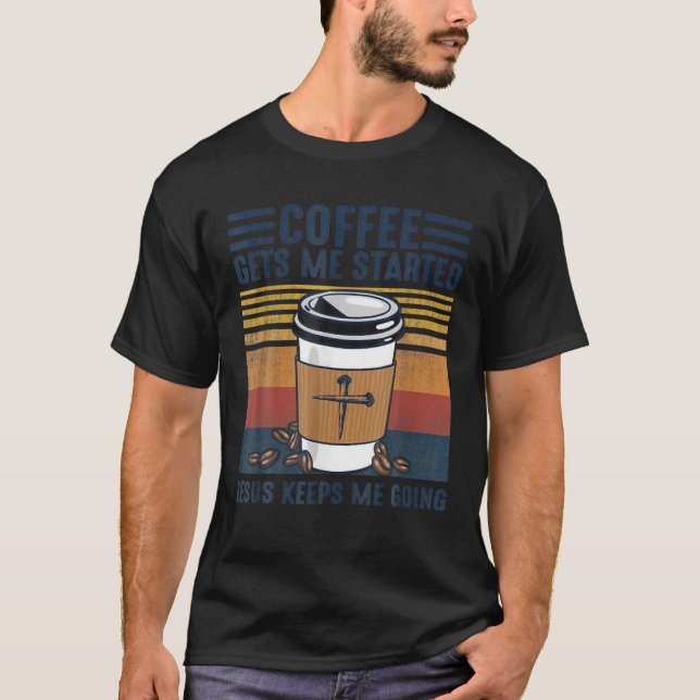 Coffee Gets Me Started Jesus Keeps Me Going Christ T-Shirt (Front)