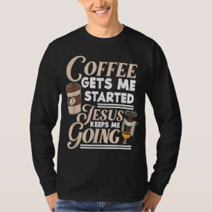 Coffee Gets Me Started Jesus Keeps Me Going Christ T-Shirt
