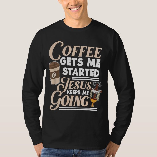Coffee Gets Me Started Jesus Keeps Me Going Christ T-Shirt (Front)