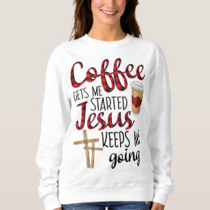 Coffee Gets Me Started Jesus Keeps Me Going Funny Sweatshirt