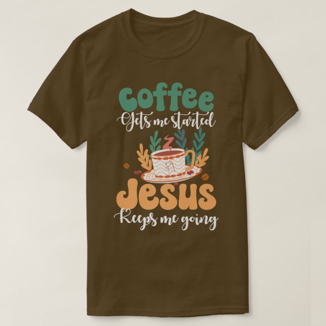 Coffee Gets Me Started Jesus Keeps Me Going Funny  T-Shirt (Design Front)
