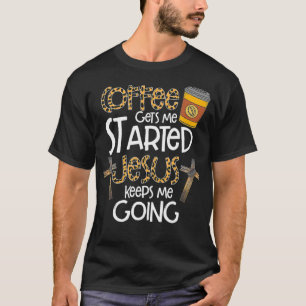 Coffee Gets Me Started Jesus Keeps Me Going Gift T-Shirt