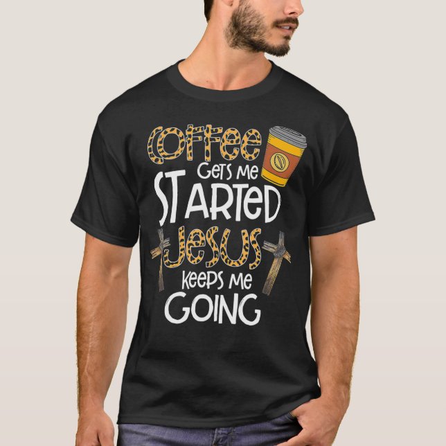 Coffee Gets Me Started Jesus Keeps Me Going Gift T-Shirt (Front)