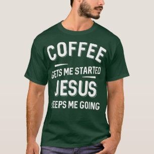Coffee Gets Me Started Jesus Keeps Me Going  T-Shirt