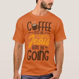 Coffee Gets Me Started Jesus Keeps Me Going T-Shirt