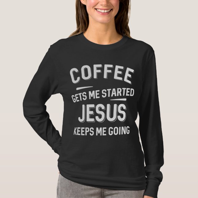Coffee Gets Me Started Jesus Keeps Me Going T-Shirt (Front)