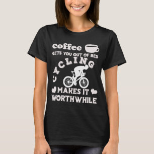 Coffee Gets You Out Of Bed  Cycling Makes It Worth T-Shirt