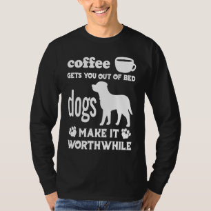 Coffee Gets You Out Of Bed Dogs Make It Worthwhil T-Shirt
